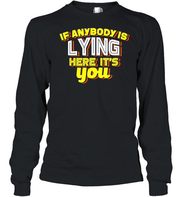 If Anybody Is Lying Here It's You Sarcastic shirt Long Sleeved T-shirt