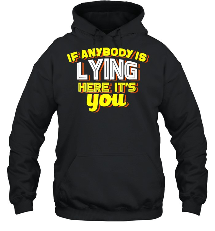 If Anybody Is Lying Here It's You Sarcastic shirt Unisex Hoodie