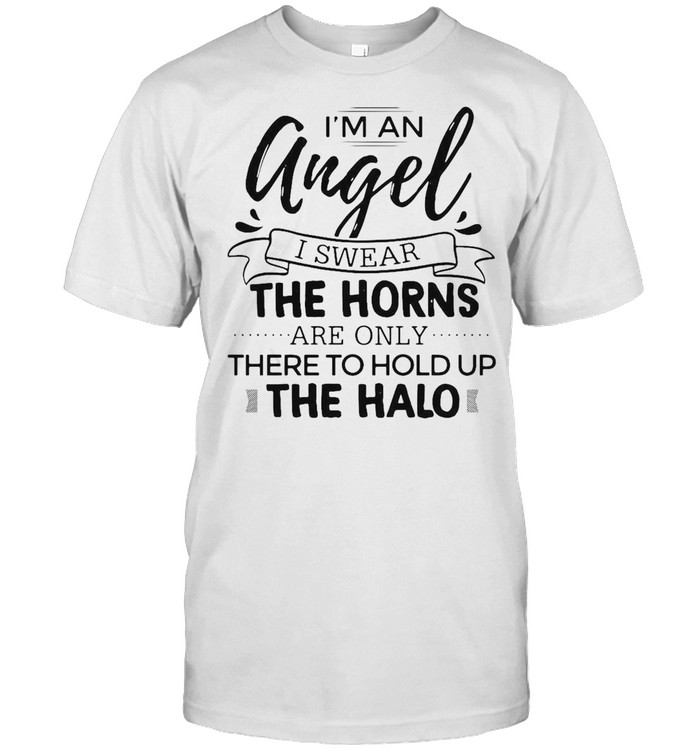 I’m An Angel I Swear The Horns Are Only There To Hold Up The Halo T-shirt