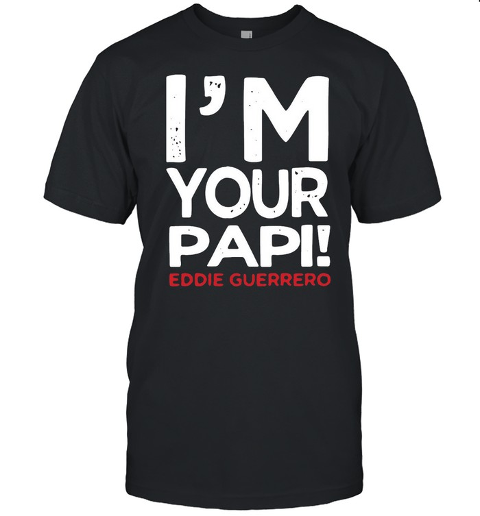 I’M Your Papi Eddie Guerrero T-shirt