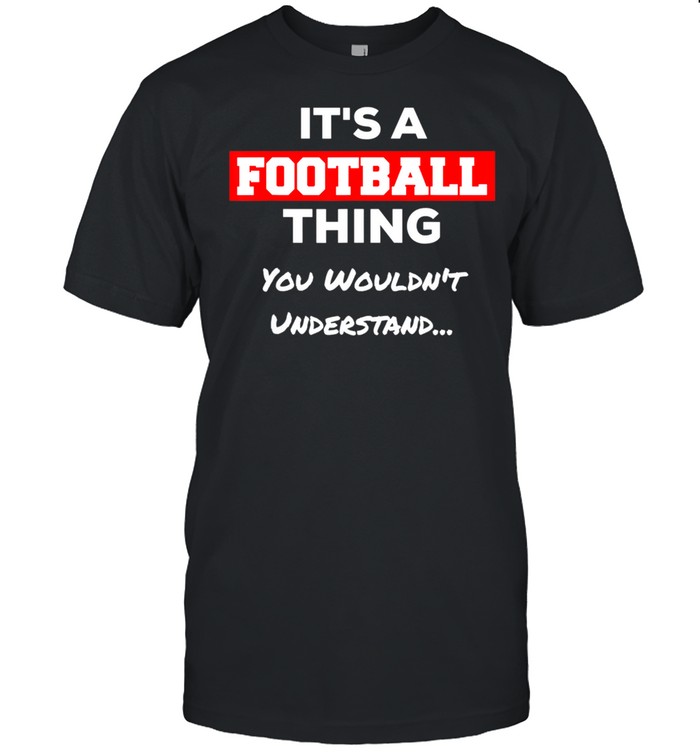 It's a Football Thing You Wouldn't Understand shirt