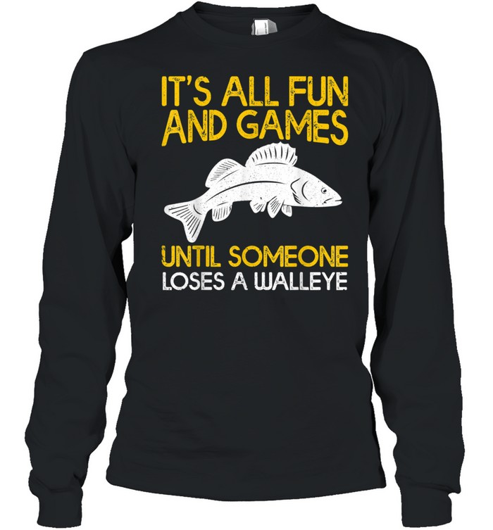 It's All Fun And Games Until Someone Loses A Walleye shirt Long Sleeved T-shirt