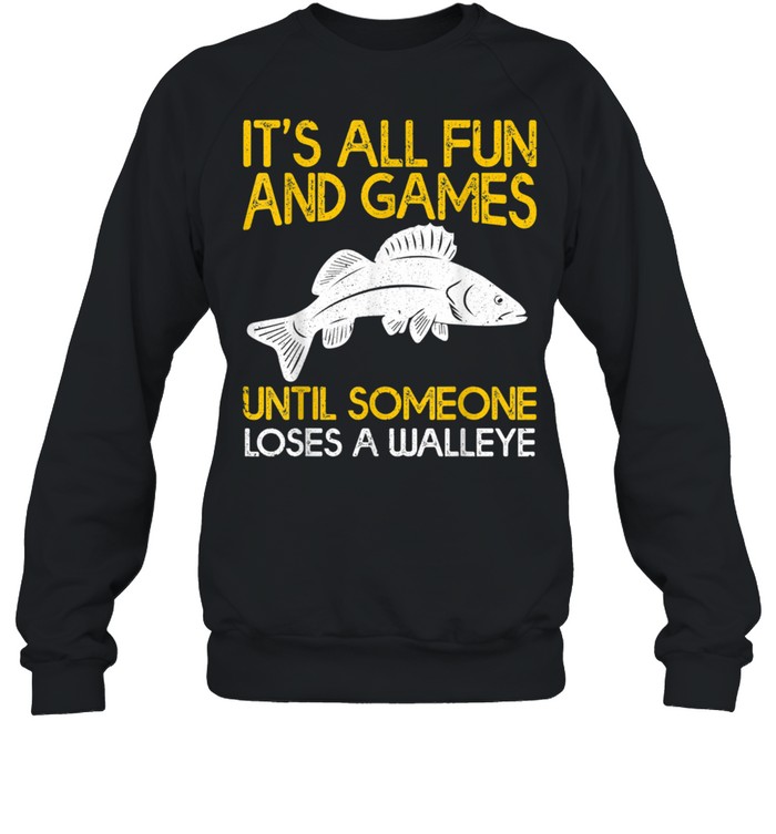 It's All Fun And Games Until Someone Loses A Walleye shirt Unisex Sweatshirt
