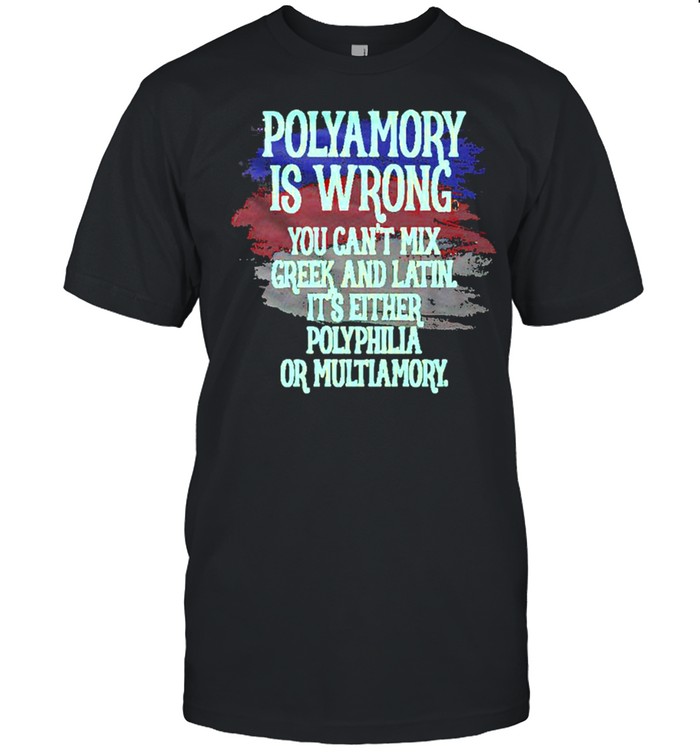 Polyamory Is Wrong You Cant Mix Greek And Latin Its Either Polyphilia Or Multiamory shirt Classic Men's T-shirt