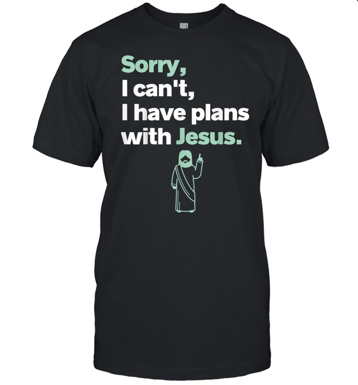 Sorry I Can't I Have Plans With Jesus Jesus Religion shirt