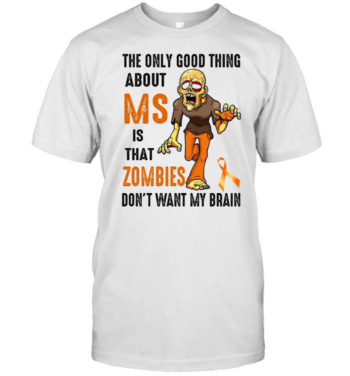 The only good thing about ms is that zombies don’t want my brain shirt