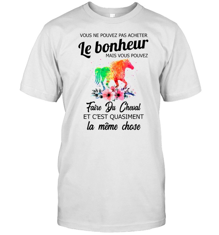 Vous Ne Pouvez Pas Acheter Le Bonheur Mais Vous Pouvez Faire Du Cheval Et C’est Quasiment La Meme Close shirt
