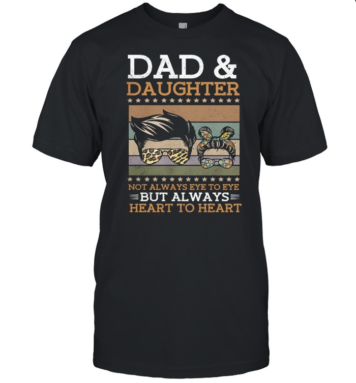Dad And Daughter Not Always Eye To Eye But Always Heart To Heart shirt