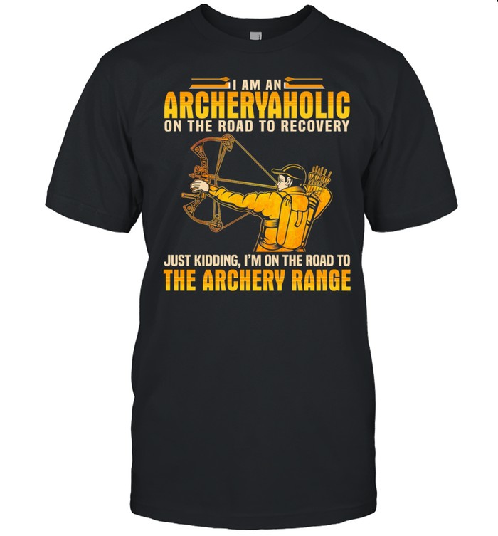 I Am An Archery Aholic On The Road To Recovery Just Kidding Im On The Road shirt