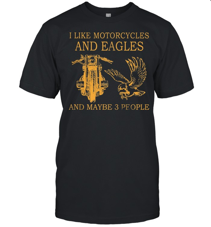 I like Motorcycles and Eagles and maybe 3 people shirt