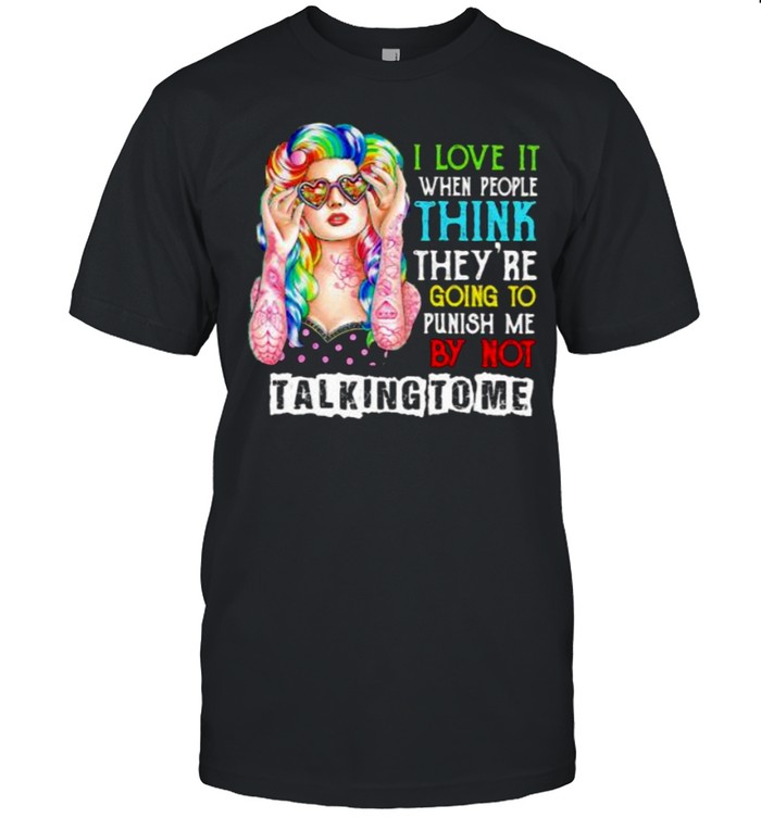 I Love It When People Think They are Going to Punish Me by Not Talking to Me Shirt
