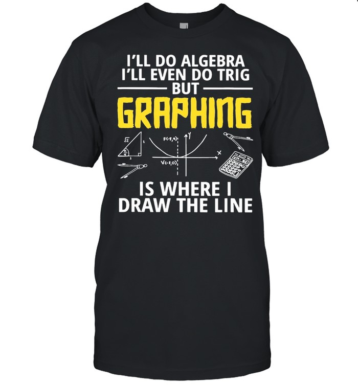 I’ll Do Algebra I’ll Even Do Trig But Graphing Is Where I Draw The Line Shirt