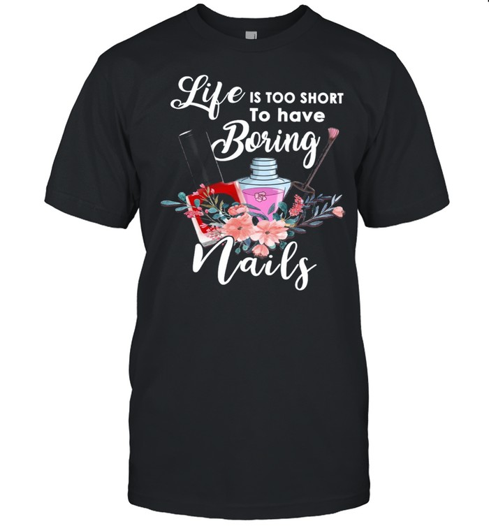 Life Is Too Short To Have Boring Nails Shirt