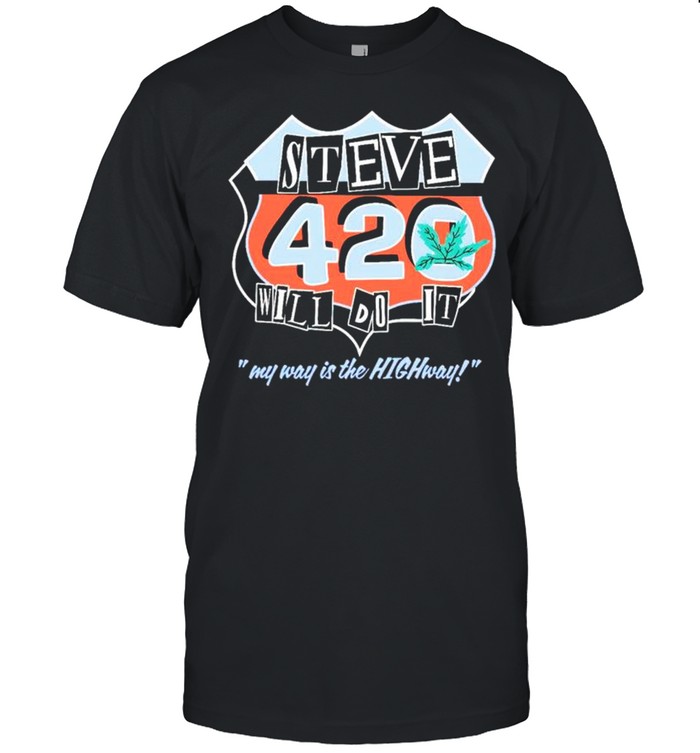 Steve will do it 420 my way is the highway shirt