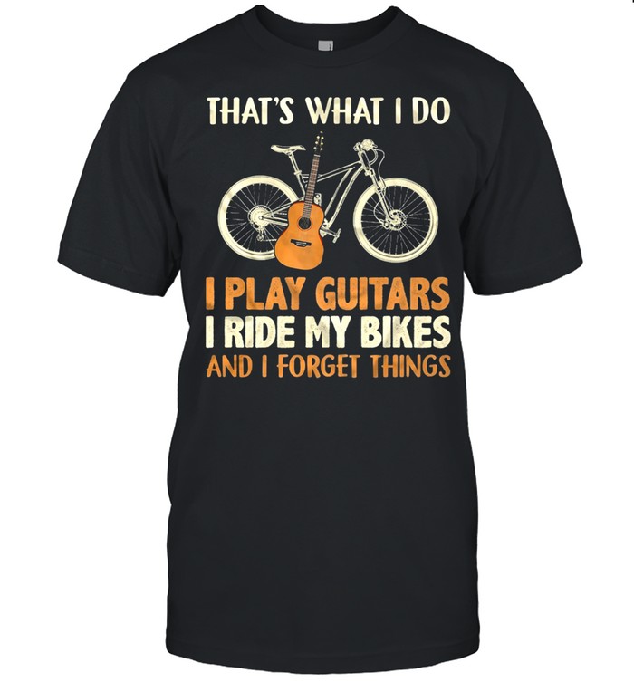 That’s What I Do I Play Guitars I Ride My Bikes And I Forget Things T-Shirt