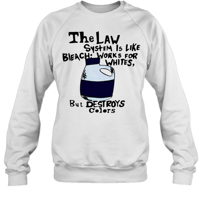 The law system is like bleach works for whites shirt Unisex Sweatshirt