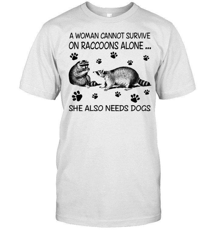 A woman cannot survive on raccoons alone she also needs dogs shirt