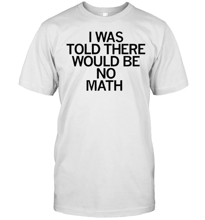 I was told there would be no math shirt
