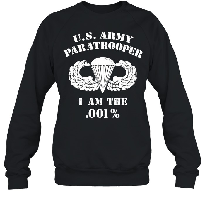 U.S. Army Paratrooper I Am The 001% T-shirt Unisex Sweatshirt