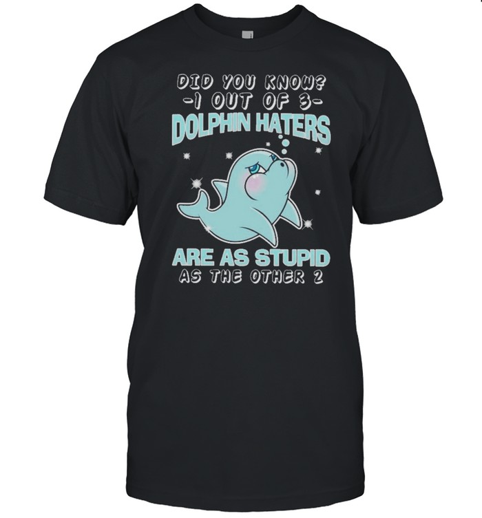 Dolphin did you know know I out of dolphin haters are as stupid as the other shirt