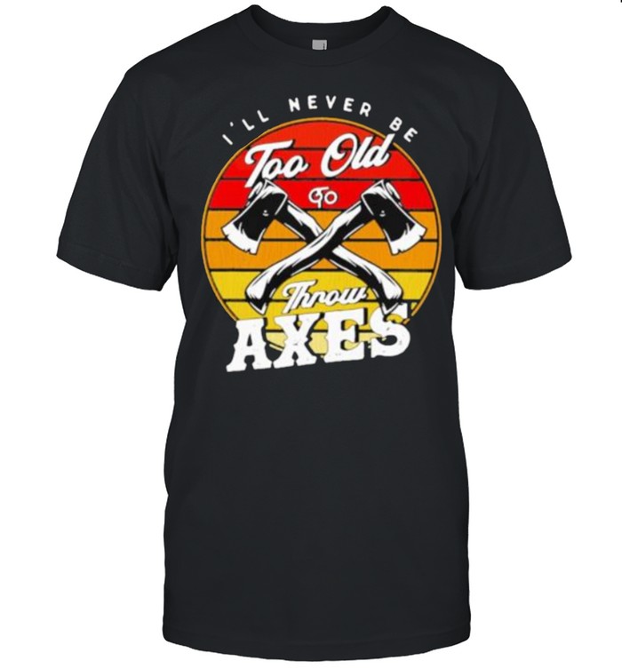I’ll Never Be Too Old To Throw Axes Vintage Shirt