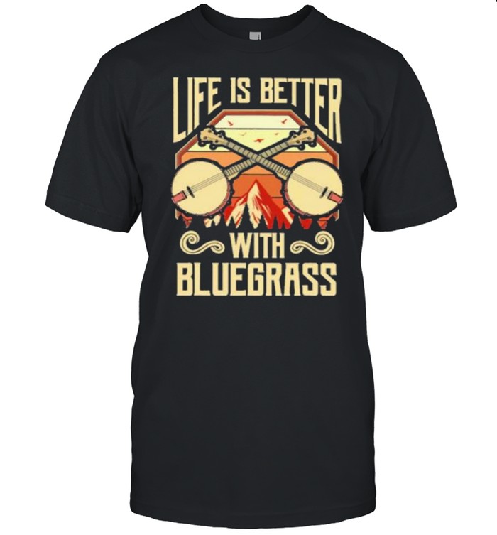 Life Is Better With Bluegrass Shirt