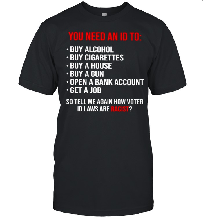 You need an id to so tell me again how voter id laws are racist shirt