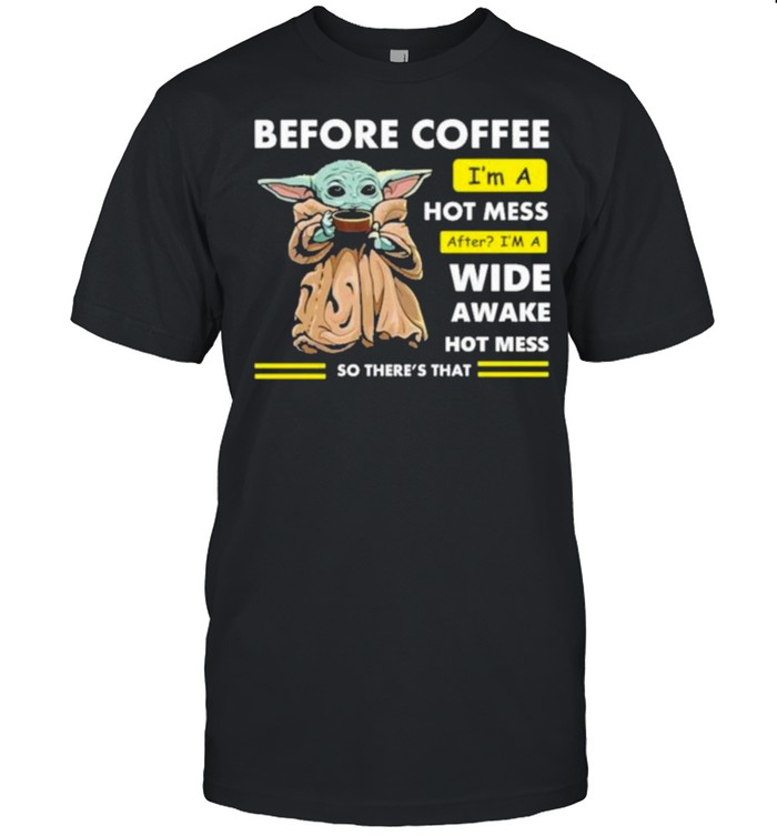 Before Coffee I’m A Hot Mess After I’m A Wide Awake Hot Mess So There’s That Babyyoda Shirt