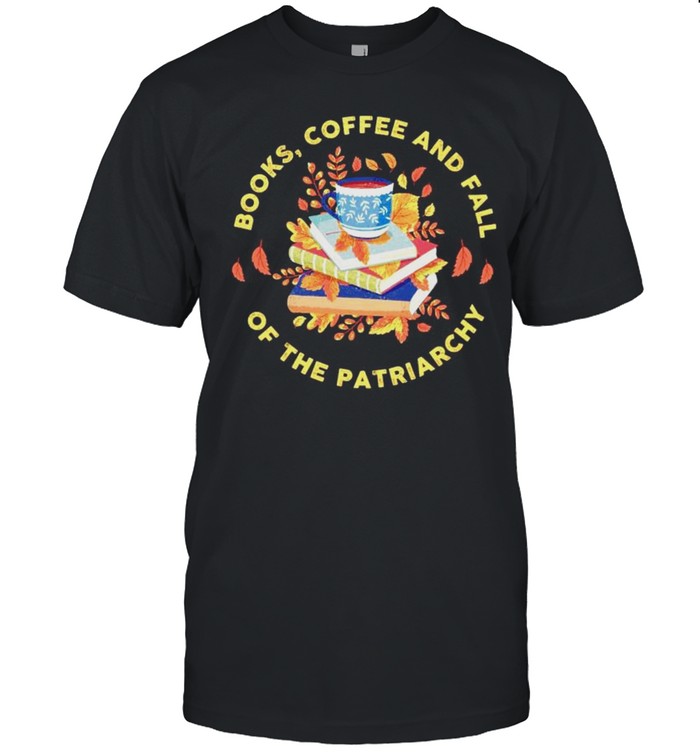 Books coffee and fall of the patriarchy shirt