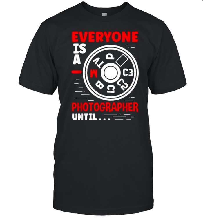 Everyone Is A Photographer Until Camera Photography T-Shirt