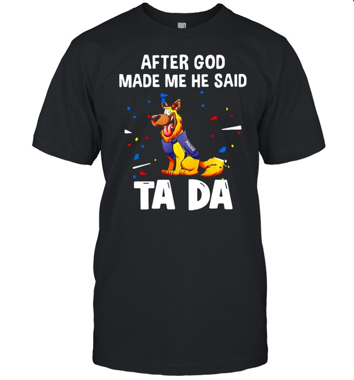 German Shepherd After God Made Me He Said Tada T-shirt