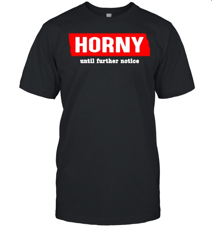 Horny Until Further Notice Shirt