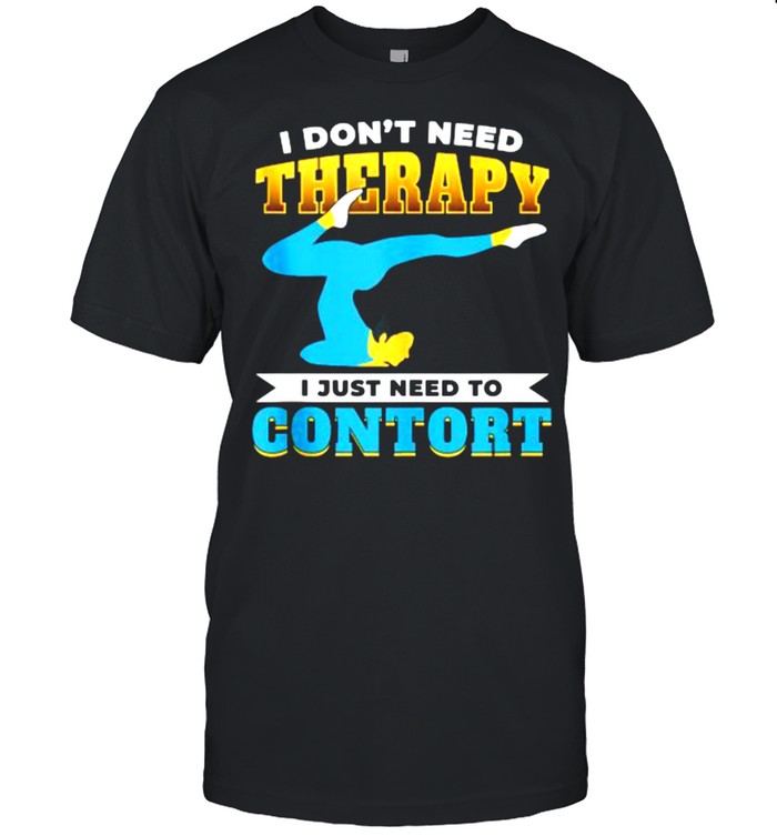 I dont need therapy i just need to contort T-Shirt