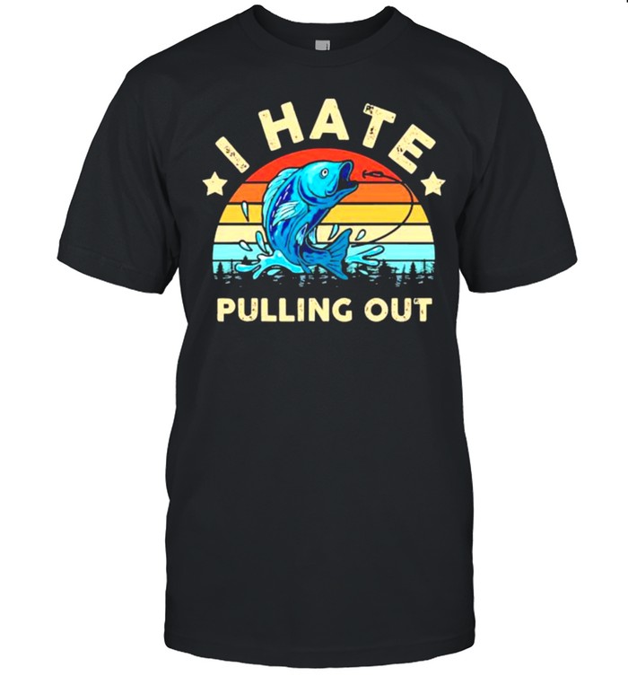 I hate pulling out fishing vintage shirt