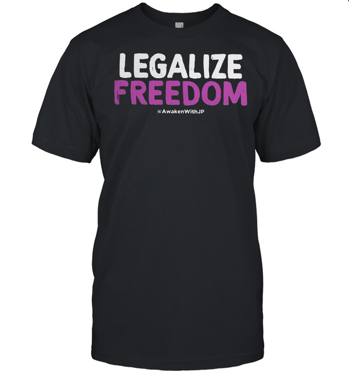 Legalize freedom awaken with jp shirt