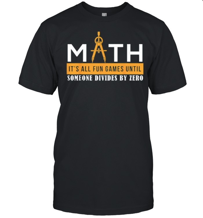 Math Its All Fun Games Until Someone Divides By Zero shirt