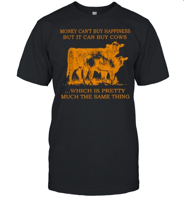 Money Can’t Buy Happiness But It Can By Cows Which Is Prety Much The Same Thing T-Shirt