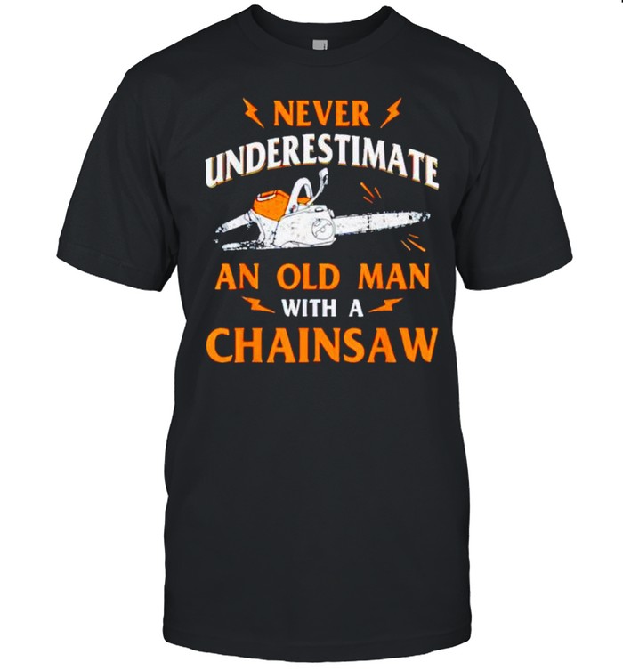 Never underestimate an old man with a chainsaw shirt