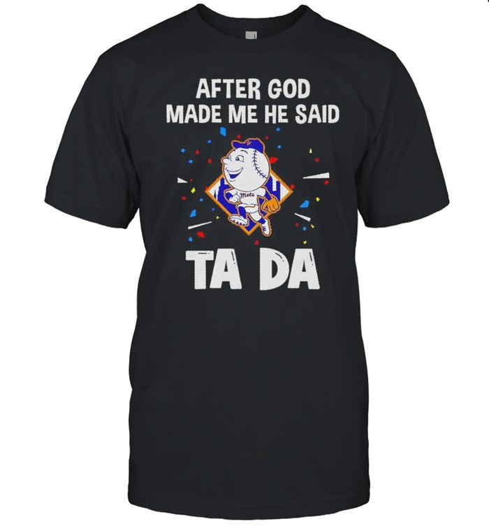 New York Mets After God Made Me He Said Tada Shirt