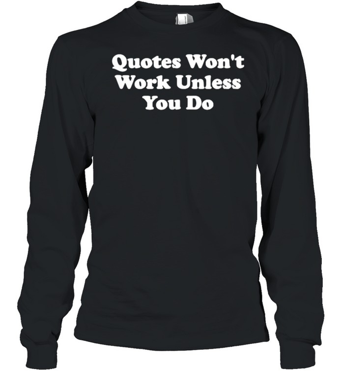Quotes Won’t Work Unless You Do T-Shirt - Trend Tee Shirts Store