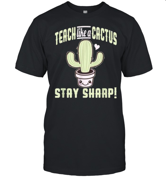 Teach like a cactus stay sharp T-Shirt