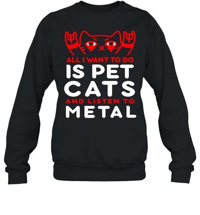 Cat All I Want To Do Is Pet Cats And Listen To Metal T-shirt Unisex Sweatshirt