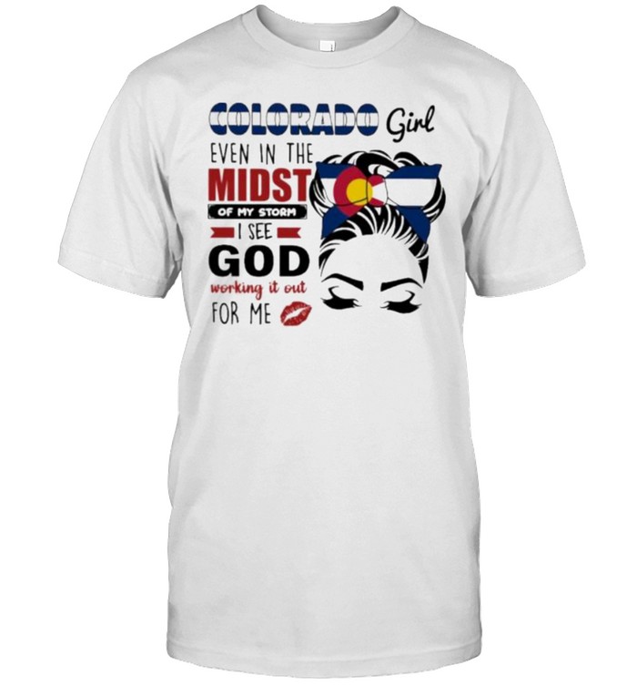 Colorado Girl Even In The Midst Of My Storm I See God Working It Out For Me Shirt