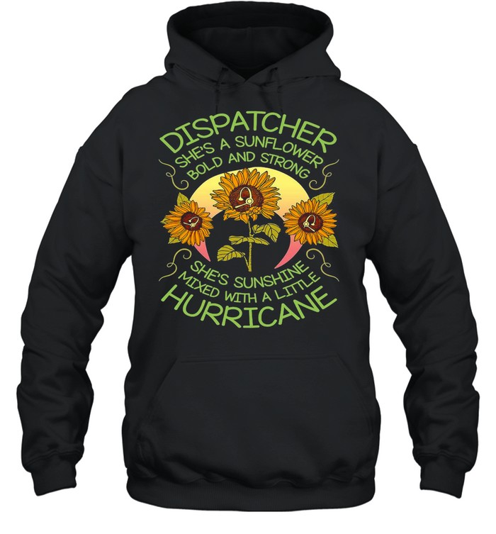 Dispatcher She’s A Sunflower Bold And Strong She’s Sunshine Mixed With A Little Hurricane T-shirt Unisex Hoodie