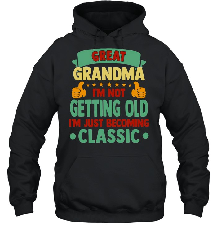 Great Grandma I’m Not Getting Old I’m Just Becoming Classic T-shirt Unisex Hoodie