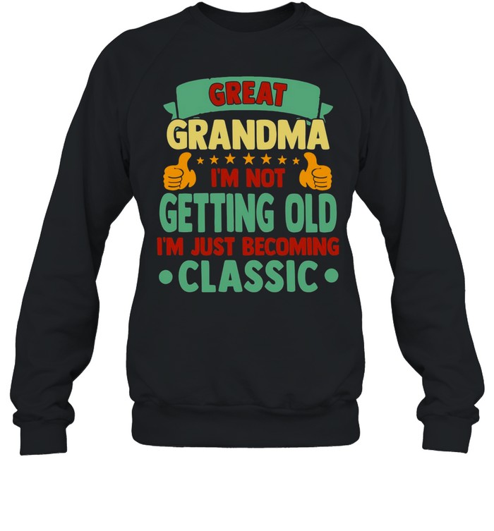 Great Grandma I’m Not Getting Old I’m Just Becoming Classic T-shirt Unisex Sweatshirt