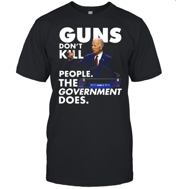 Joe Biden Guns Don’t Kill People The Government Does T-shirt