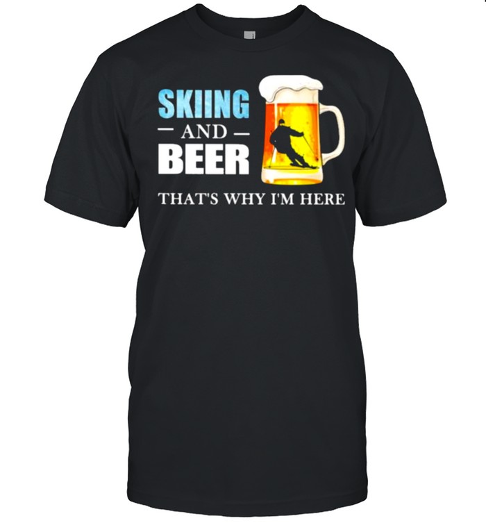 Skiing And Beer That’s Why I’m here Shirt