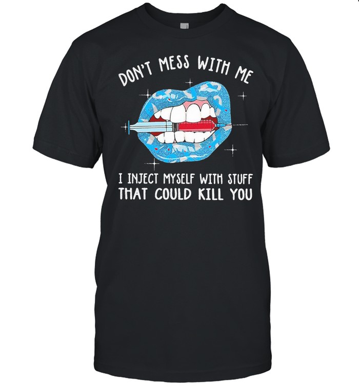 Diabetes Dont Mess With Me I Inject Myself With Stuff That Could Kill You shirt