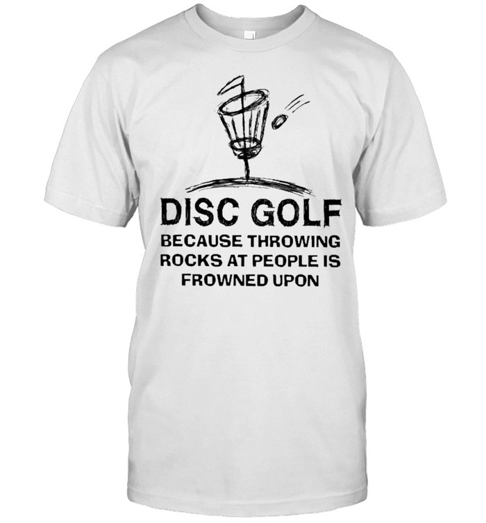 Disc golf because throwing rocks at people is frowned upon shirt